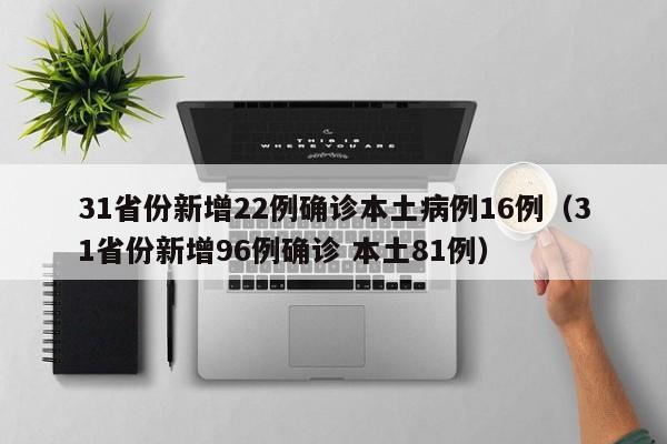 31省份新增22例确诊本土病例16例（31省份新增96例确诊 本土81例）