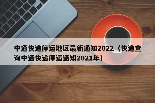 中通快递停运地区最新通知2022（快递查询中通快递停运通知2021年）
