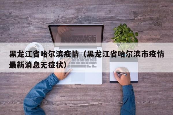 黑龙江省哈尔滨疫情（黑龙江省哈尔滨市疫情最新消息无症状）