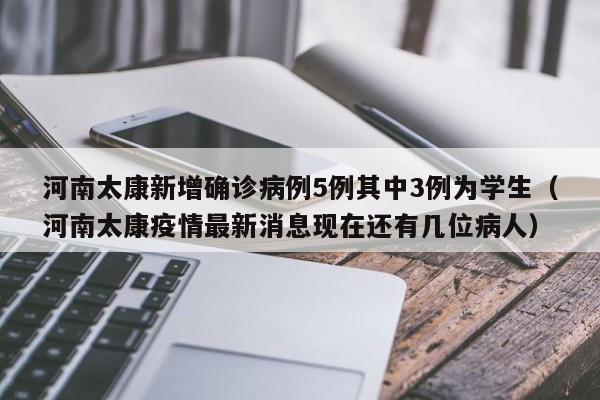 河南太康新增确诊病例5例其中3例为学生（河南太康疫情最新消息现在还有几位病人）