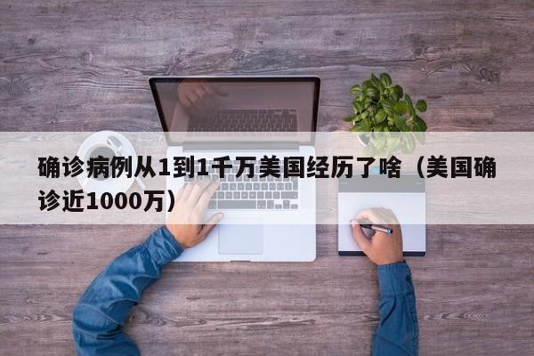 确诊病例从1到1千万美国经历了啥（美国确诊近1000万）