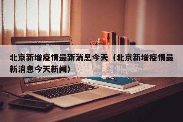 北京新增疫情最新消息今天（北京新增疫情最新消息今天新闻）