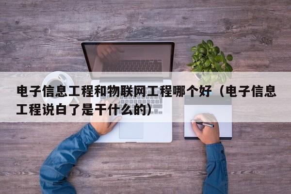 电子信息工程和物联网工程哪个好（电子信息工程说白了是干什么的）