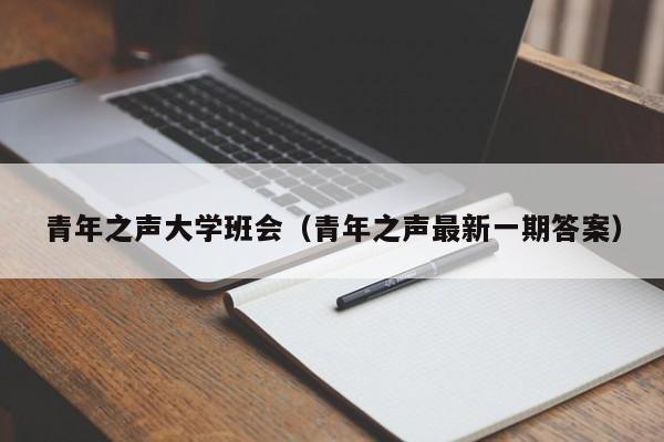 青年之声大学班会（青年之声最新一期答案）