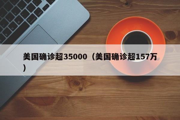 美国确诊超35000（美国确诊超157万）