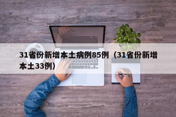 31省份新增本土病例85例（31省份新增本土33例）
