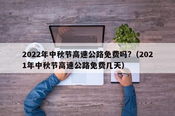 2022年中秋节高速公路免费吗?（2021年中秋节高速公路免费几天）