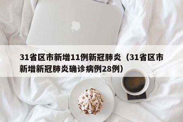 31省区市新增11例新冠肺炎（31省区市新增新冠肺炎确诊病例28例）