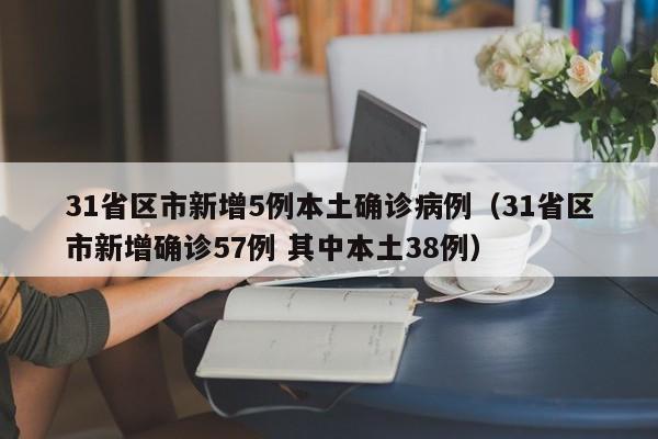 31省区市新增5例本土确诊病例（31省区市新增确诊57例 其中本土38例）