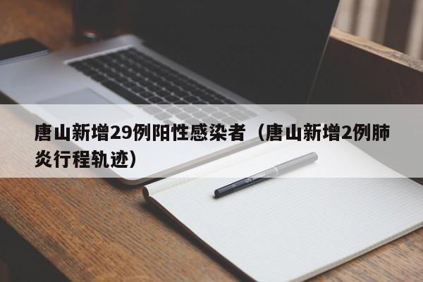唐山新增29例阳性感染者（唐山新增2例肺炎行程轨迹）