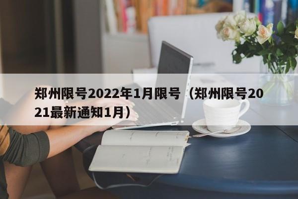 郑州限号2022年1月限号（郑州限号2021最新通知1月）
