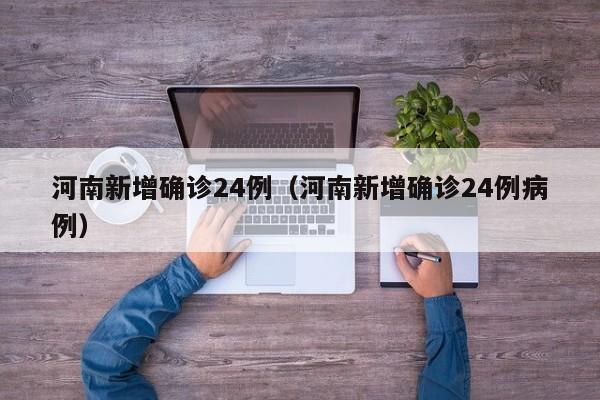 河南新增确诊24例（河南新增确诊24例病例）