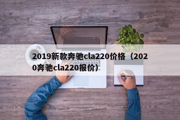 2019新款奔驰cla220价格（2020奔驰cla220报价）