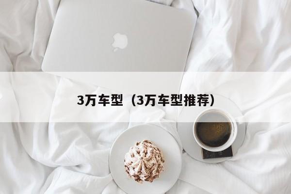 3万车型（3万车型推荐）