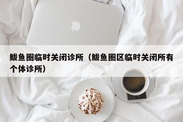 鲅鱼圈临时关闭诊所（鲅鱼圈区临时关闭所有个体诊所）