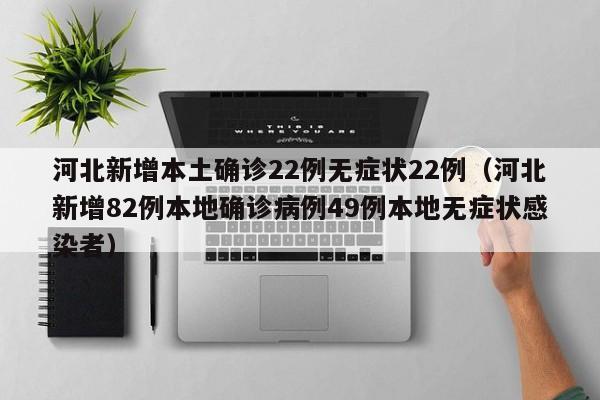 河北新增本土确诊22例无症状22例（河北新增82例本地确诊病例49例本地无症状感染者）