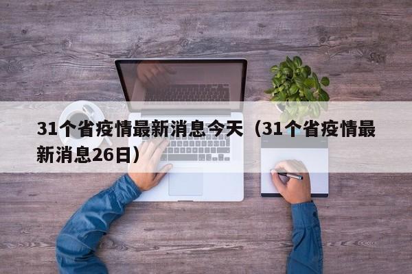 31个省疫情最新消息今天（31个省疫情最新消息26日）