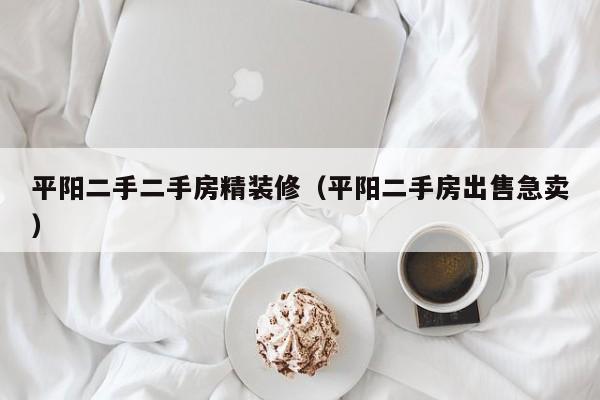 平阳二手二手房精装修（平阳二手房出售急卖）