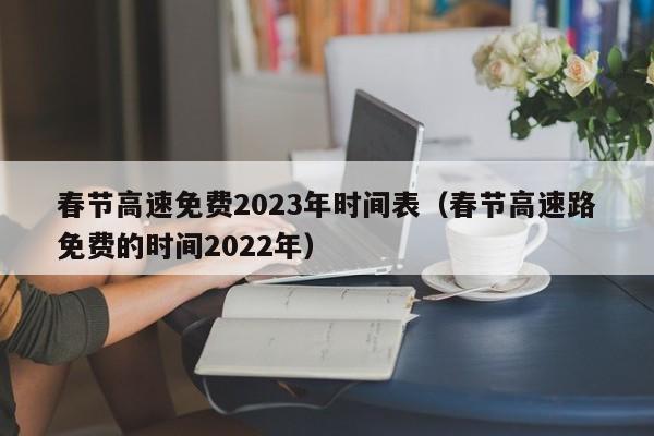 春节高速免费2023年时间表（春节高速路免费的时间2022年）