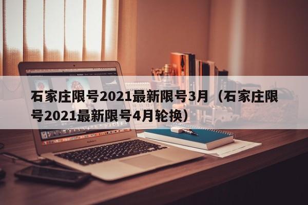 石家庄限号2021最新限号3月（石家庄限号2021最新限号4月轮换）