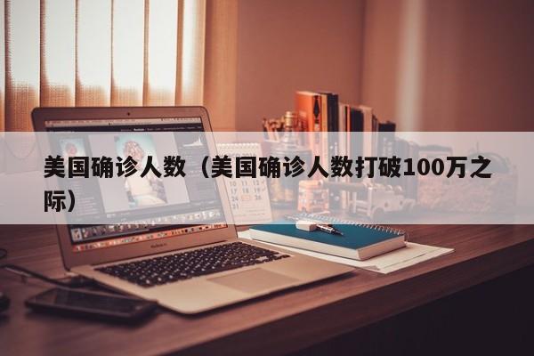 美国确诊人数（美国确诊人数打破100万之际）