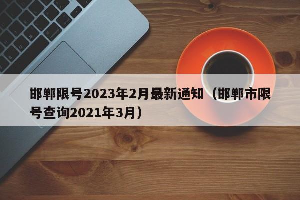 邯郸限号2023年2月最新通知（邯郸市限号查询2021年3月）
