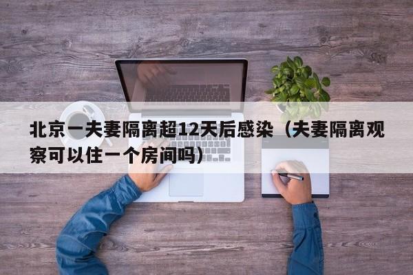 北京一夫妻隔离超12天后感染（夫妻隔离观察可以住一个房间吗）