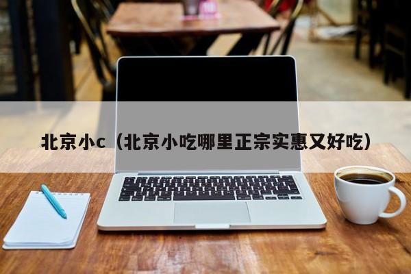 北京小c（北京小吃哪里正宗实惠又好吃）