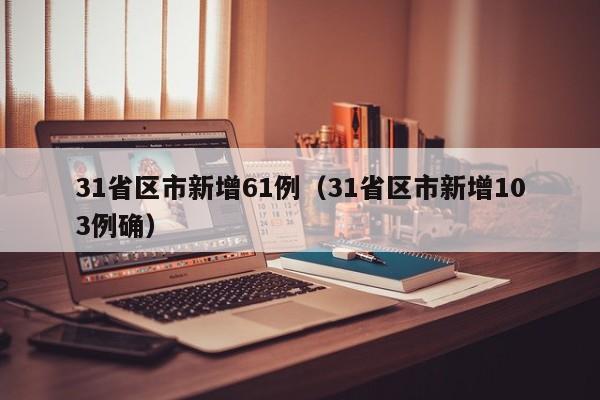 31省区市新增61例（31省区市新增103例确）