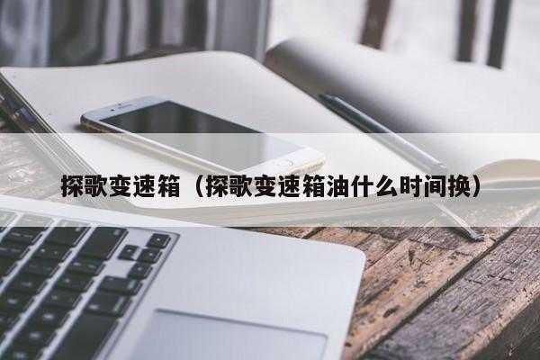 探歌变速箱（探歌变速箱油什么时间换）