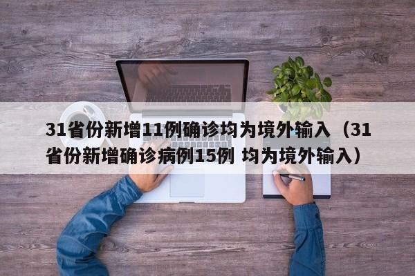 31省份新增11例确诊均为境外输入（31省份新增确诊病例15例 均为境外输入）