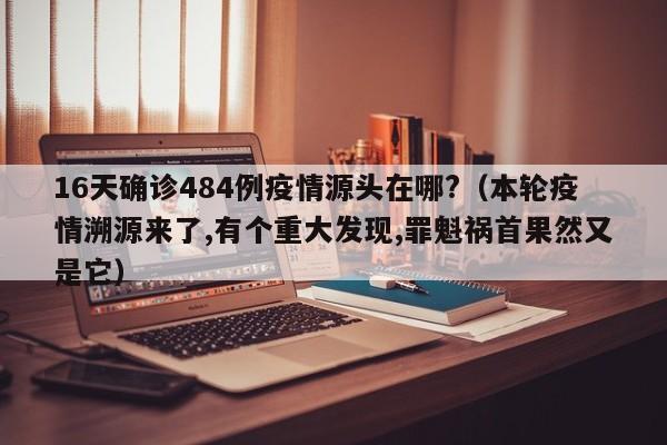 16天确诊484例疫情源头在哪?（本轮疫情溯源来了,有个重大发现,罪魁祸首果然又是它）