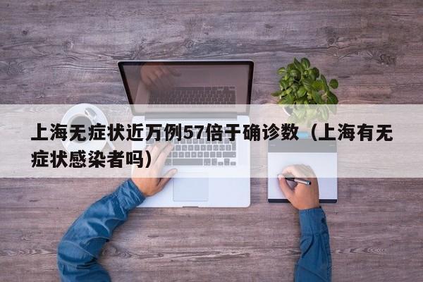 上海无症状近万例57倍于确诊数（上海有无症状感染者吗）