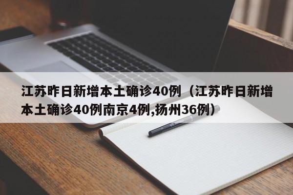 江苏昨日新增本土确诊40例（江苏昨日新增本土确诊40例南京4例,扬州36例）