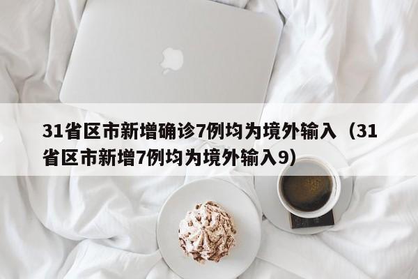 31省区市新增确诊7例均为境外输入（31省区市新增7例均为境外输入9）
