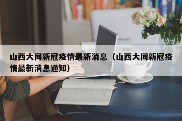 山西大同新冠疫情最新消息（山西大同新冠疫情最新消息通知）