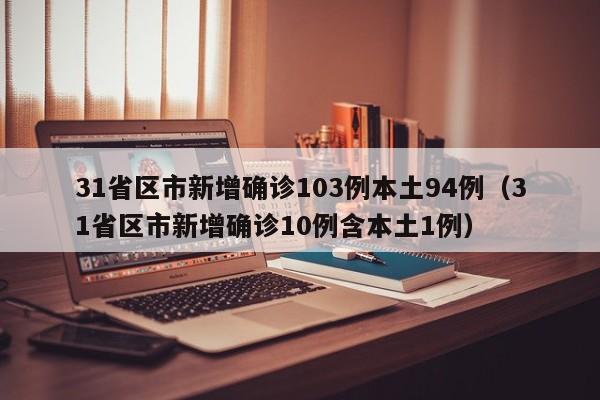 31省区市新增确诊103例本土94例（31省区市新增确诊10例含本土1例）