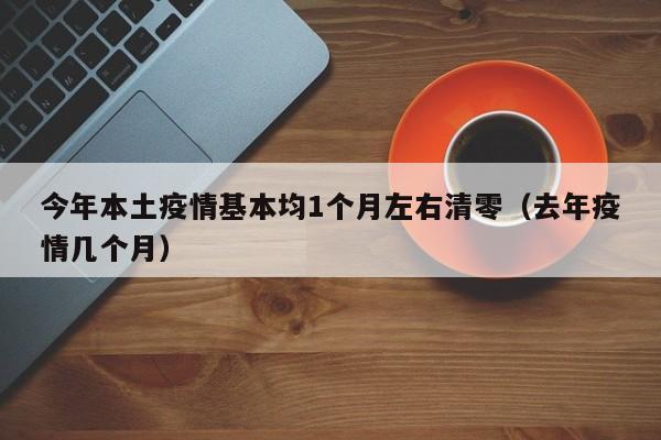 今年本土疫情基本均1个月左右清零（去年疫情几个月）
