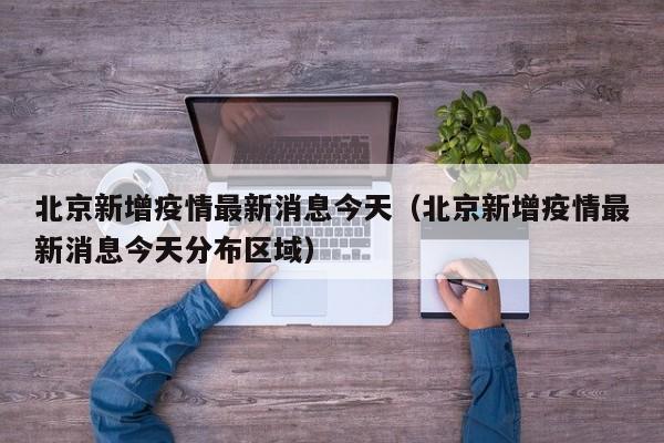 北京新增疫情最新消息今天（北京新增疫情最新消息今天分布区域）