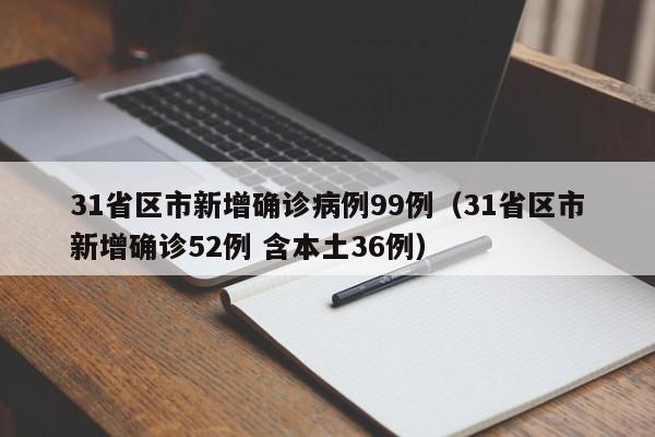 31省区市新增确诊病例99例（31省区市新增确诊52例 含本土36例）
