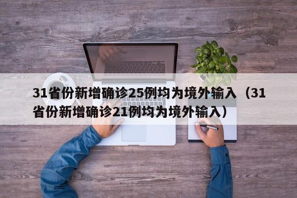 31省份新增确诊25例均为境外输入（31省份新增确诊21例均为境外输入）