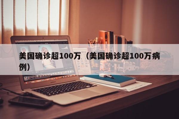 美国确诊超100万（美国确诊超100万病例）