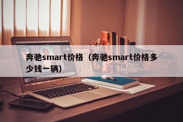 奔驰smart价格（奔驰smart价格多少钱一辆）
