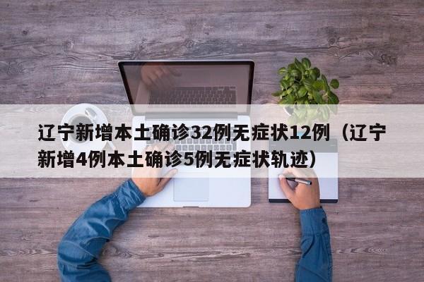 辽宁新增本土确诊32例无症状12例（辽宁新增4例本土确诊5例无症状轨迹）