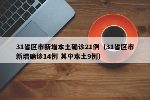 31省区市新增本土确诊21例（31省区市新增确诊14例 其中本土9例）