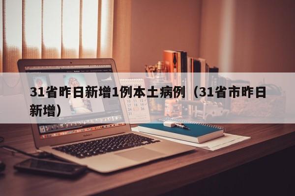 31省昨日新增1例本土病例（31省市昨日新增）