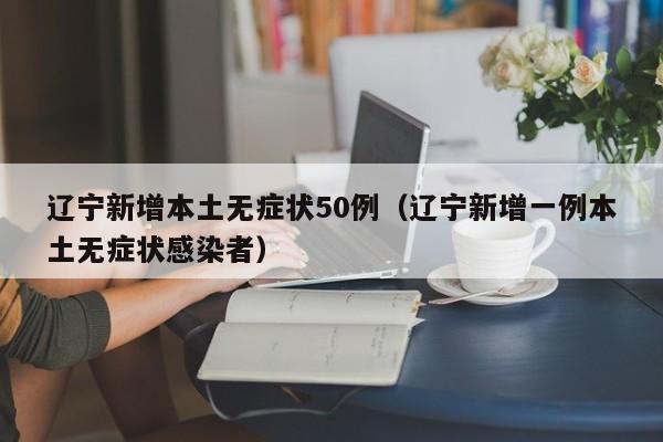 辽宁新增本土无症状50例（辽宁新增一例本土无症状感染者）