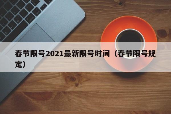 春节限号2021最新限号时间（春节限号规定）