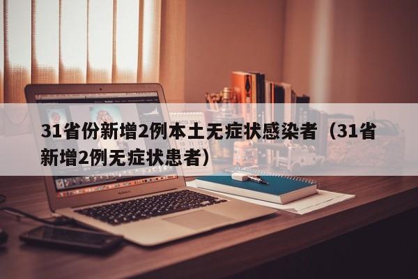 31省份新增2例本土无症状感染者（31省新增2例无症状患者）