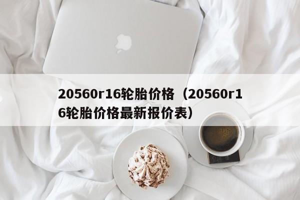20560r16轮胎价格（20560r16轮胎价格最新报价表）